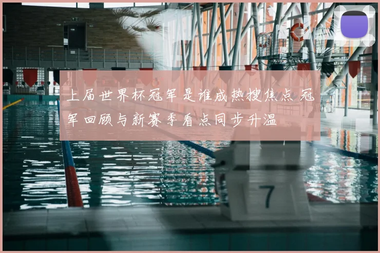 上届世界杯冠军是谁成热搜焦点 冠军回顾与新赛季看点同步升温