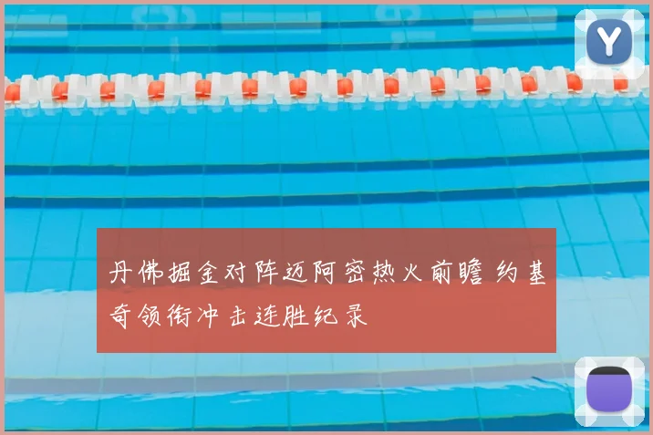 丹佛掘金对阵迈阿密热火前瞻 约基奇领衔冲击连胜纪录